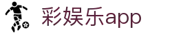 彩娱乐app_彩娱乐官网_官方注册通道